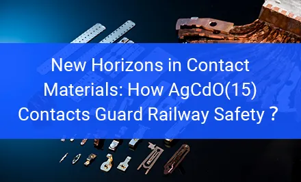 Nuevos horizontes en materiales de contacto: Cómo los contactos de AgCdO(15) protegen la seguridad ferroviaria？