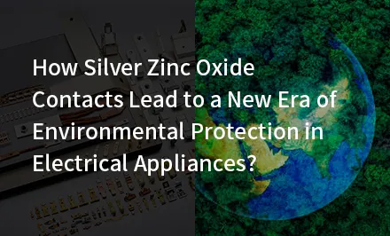 ¿Cómo los contactos de óxido de zinc y plata conducirán a una nueva era de protección medioambiental en los aparatos eléctricos?